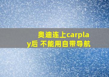 奥迪连上carplay后 不能用自带导航